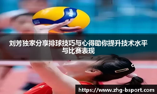 刘芳独家分享排球技巧与心得助你提升技术水平与比赛表现