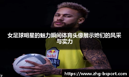 女足球明星的魅力瞬间体育头像展示她们的风采与实力
